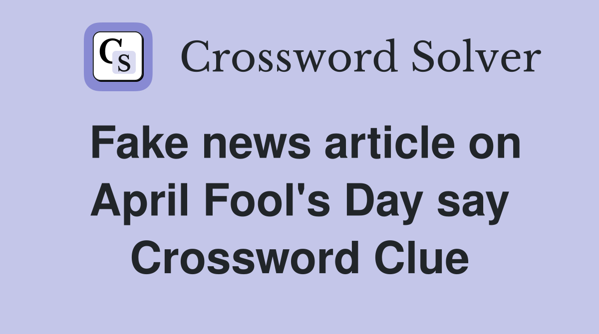 Fake news article on April Fool's Day say Crossword Clue