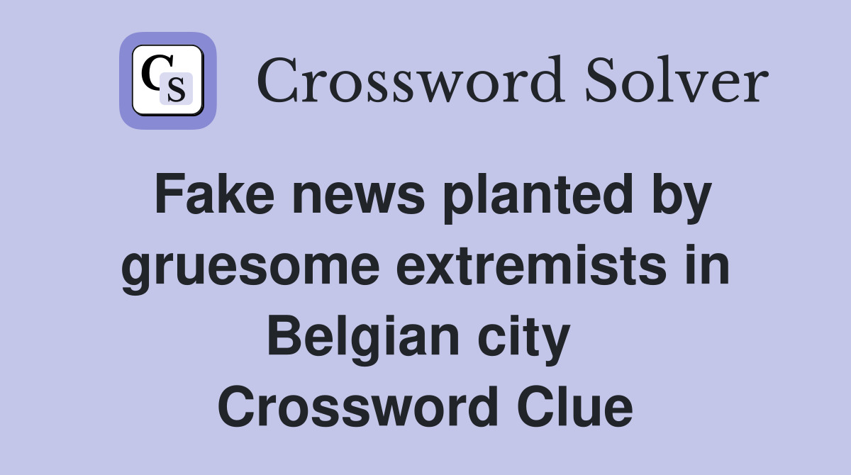 Fake news planted by gruesome extremists in Belgian city  Crossword Clue