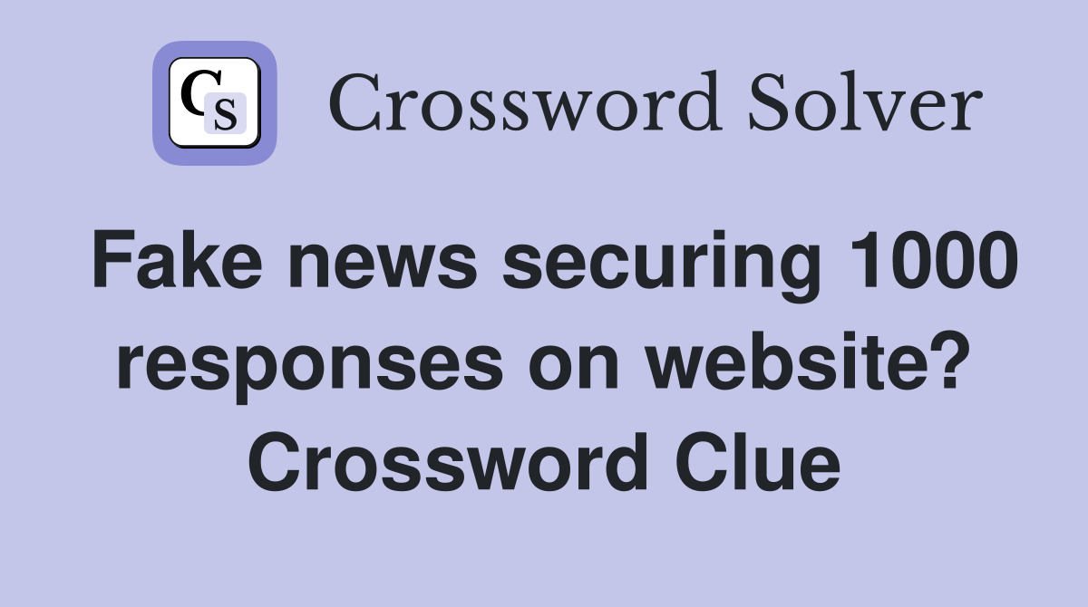 Fake news securing 1000 responses on website? Crossword Clue