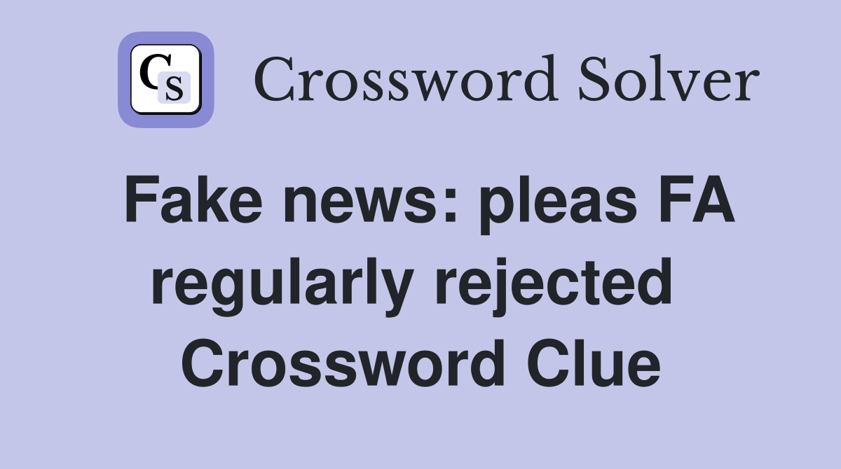 Fake news: pleas FA regularly rejected  Crossword Clue