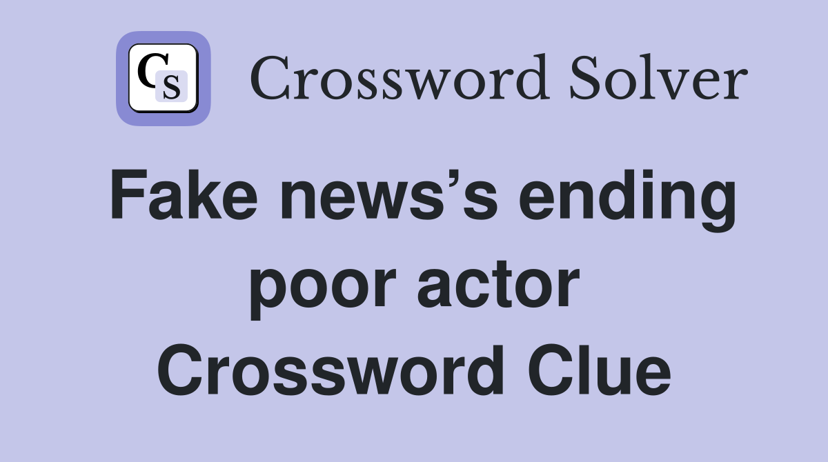 Fake news’s ending poor actor Crossword Clue