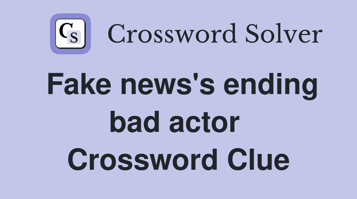 Fake news's ending bad actor  Crossword Clue
