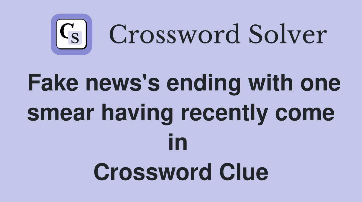 Fake news's ending with one smear having recently come in  Crossword Clue