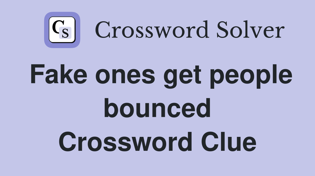Fake ones get people bounced Crossword Clue