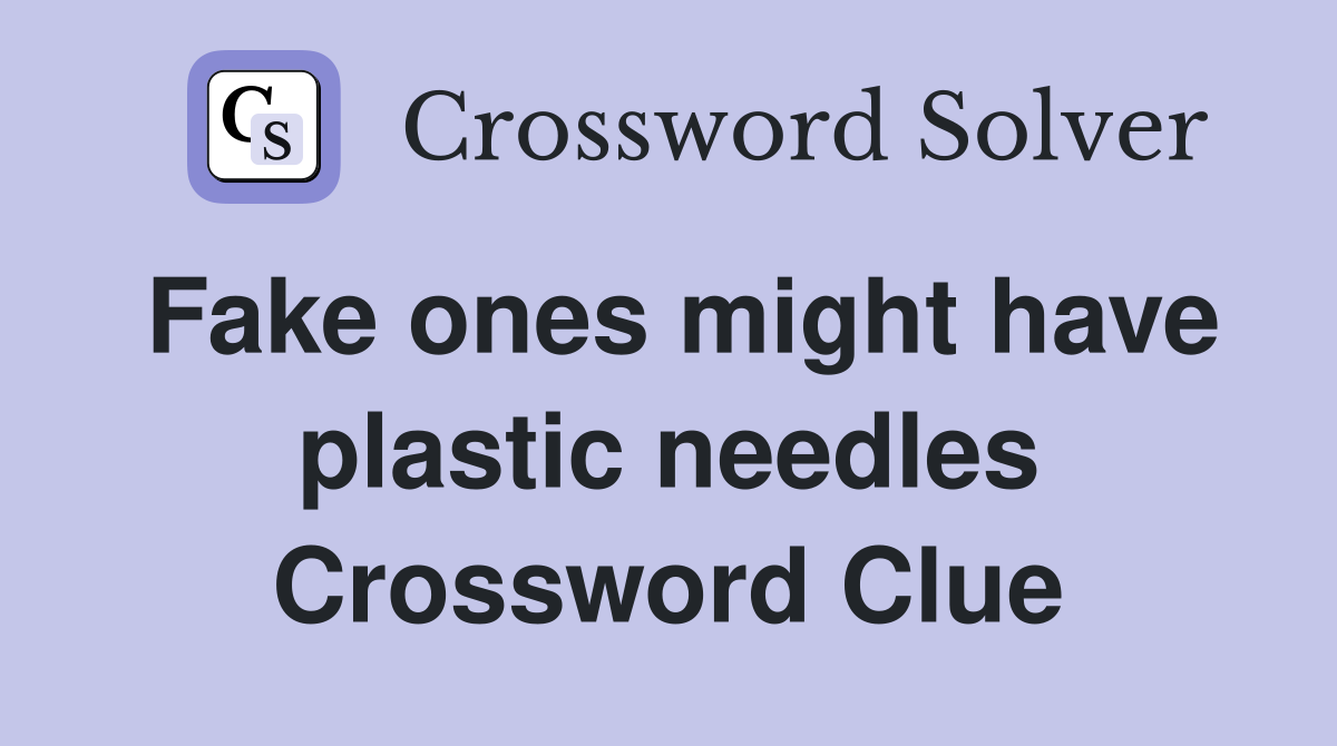 Fake ones might have plastic needles Crossword Clue