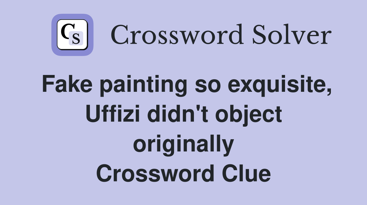 Fake painting so exquisite, Uffizi didn't object originally Crossword Clue