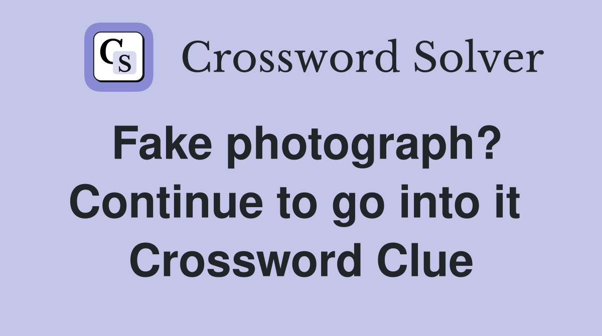 Fake photograph? Continue to go into it  Crossword Clue