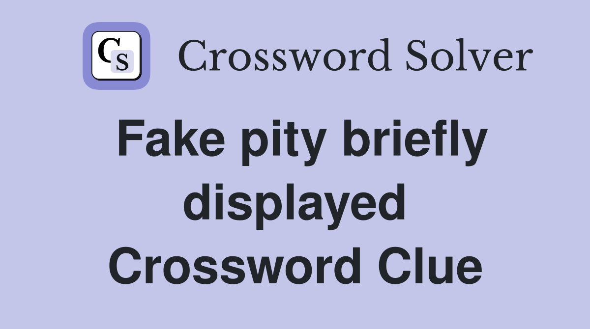 Fake pity briefly displayed Crossword Clue