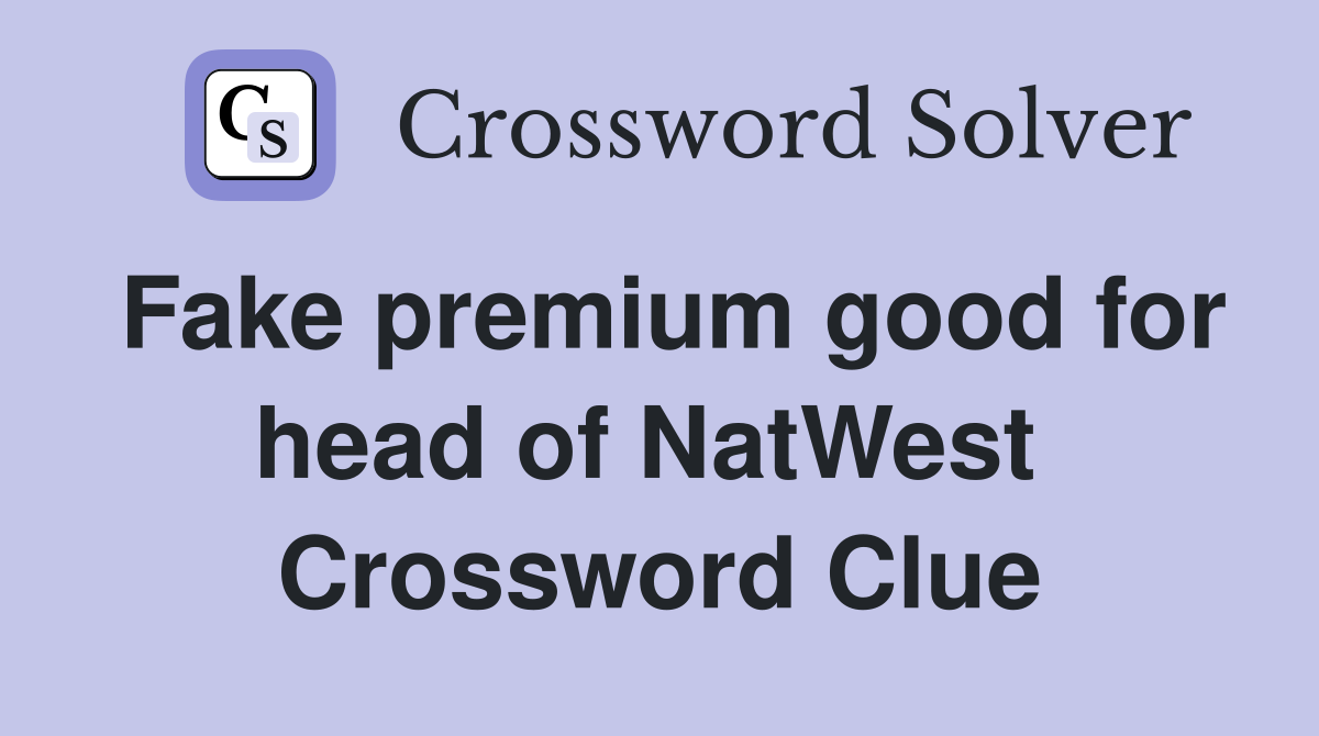 Fake premium good for head of NatWest  Crossword Clue