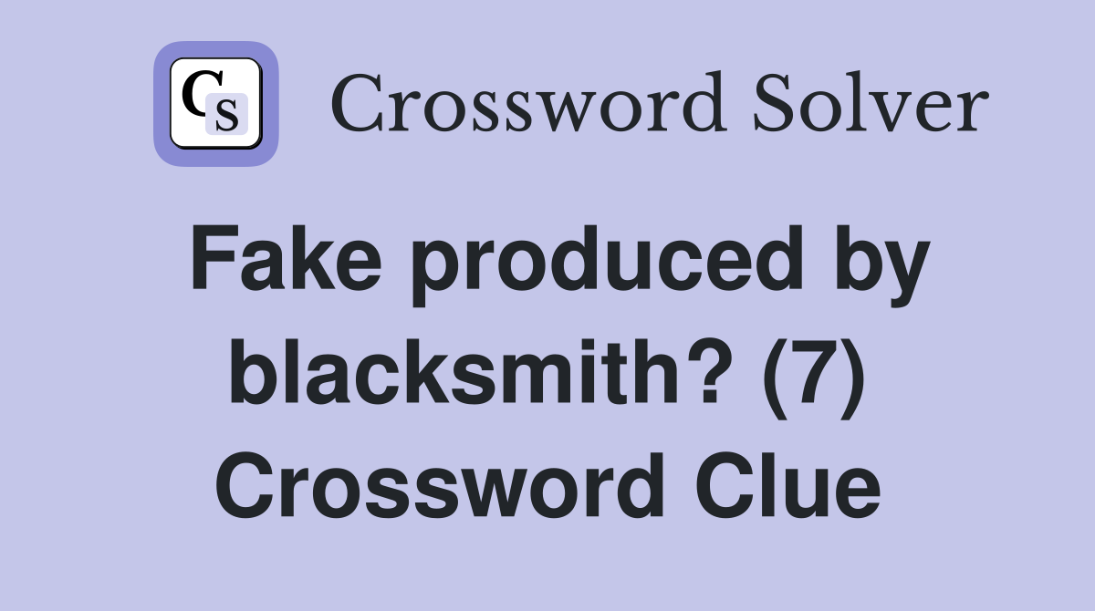 Fake produced by blacksmith? (7) Crossword Clue