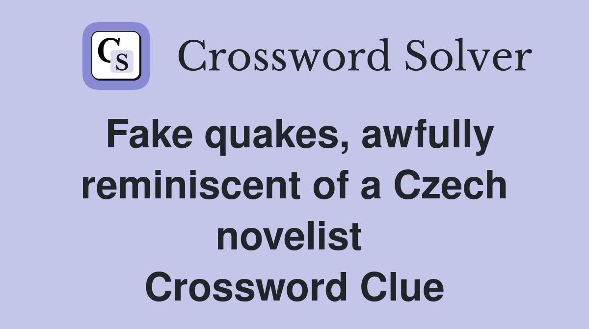Fake quakes, awfully reminiscent of a Czech novelist  Crossword Clue