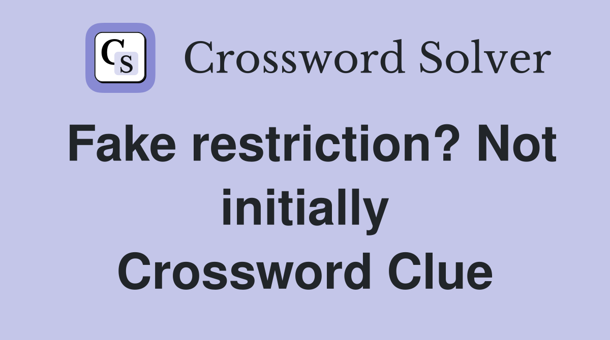 Fake restriction? Not initially Crossword Clue