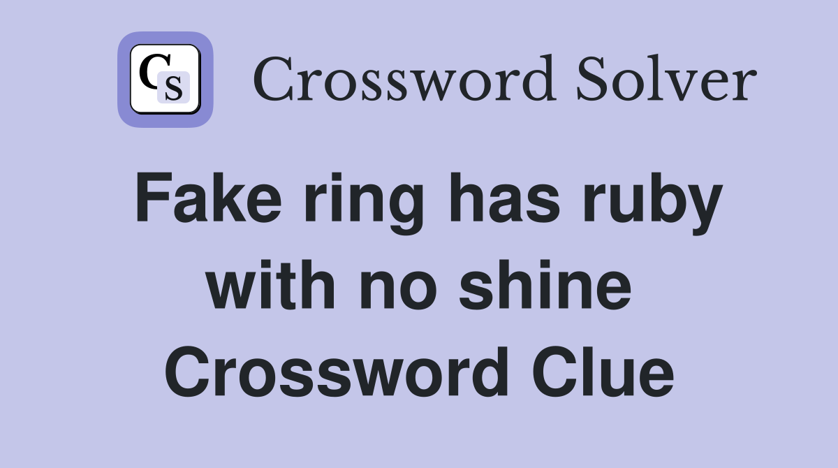 Fake ring has ruby with no shine Crossword Clue