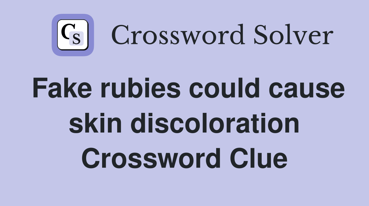 Fake rubies could cause skin discoloration Crossword Clue