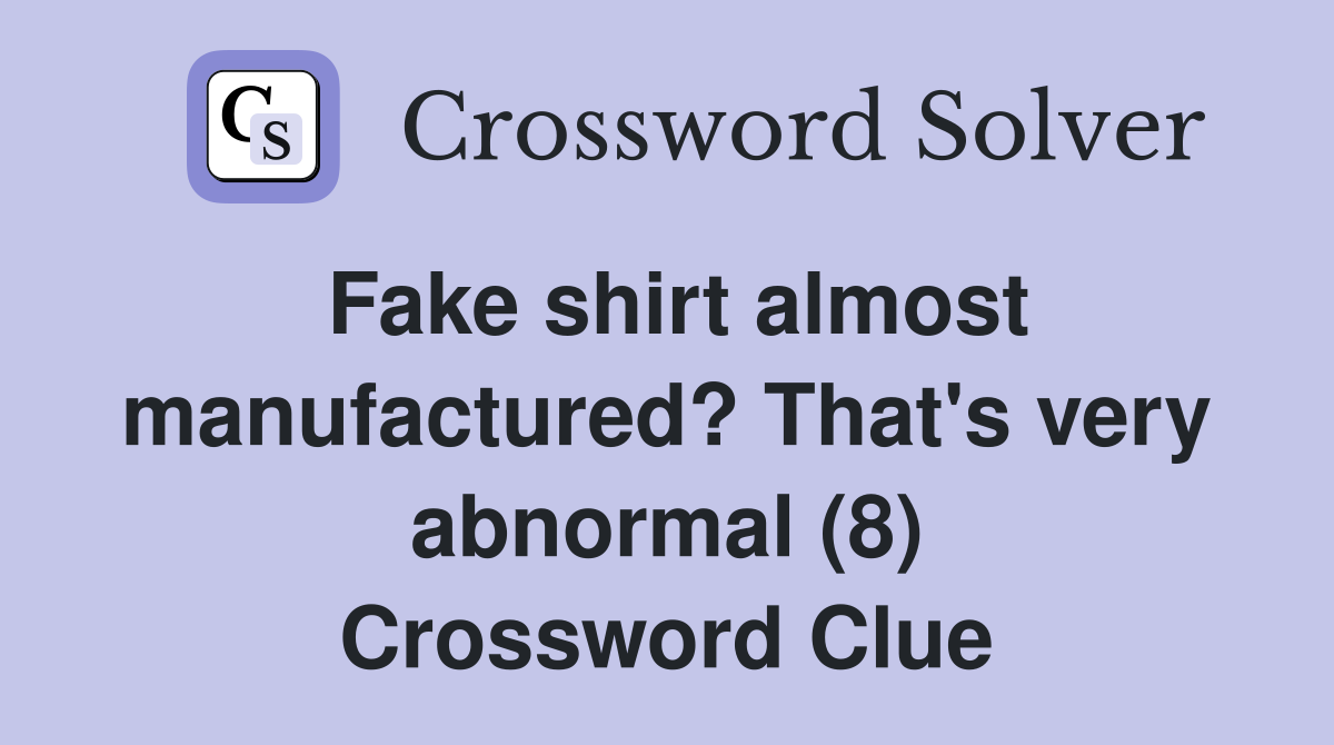 Fake shirt almost manufactured? That's very abnormal (8) Crossword Clue