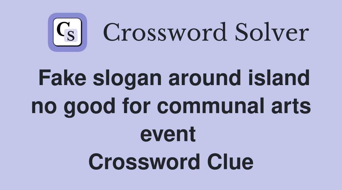 Fake slogan around island no good for communal arts event  Crossword Clue