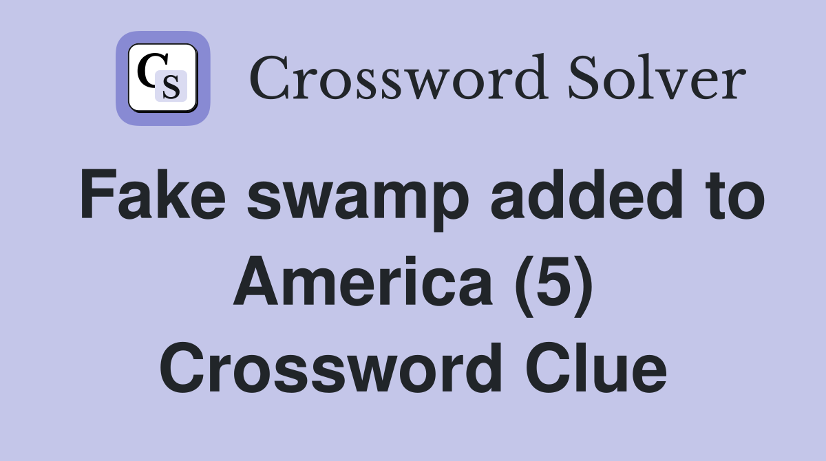 Fake swamp added to America (5) Crossword Clue