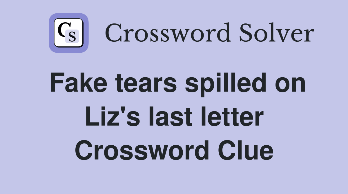 Fake tears spilled on Liz's last letter Crossword Clue