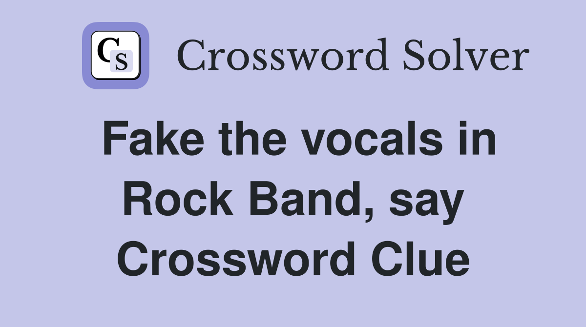 Fake the vocals in Rock Band, say Crossword Clue