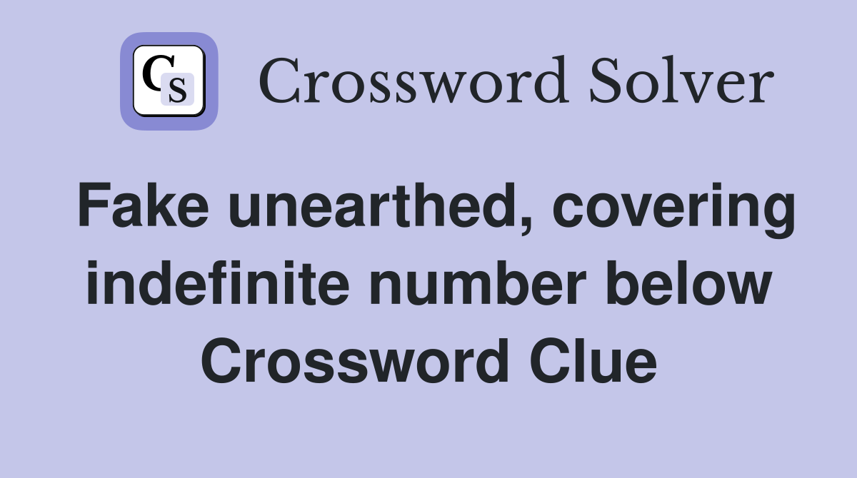 Fake unearthed, covering indefinite number below Crossword Clue