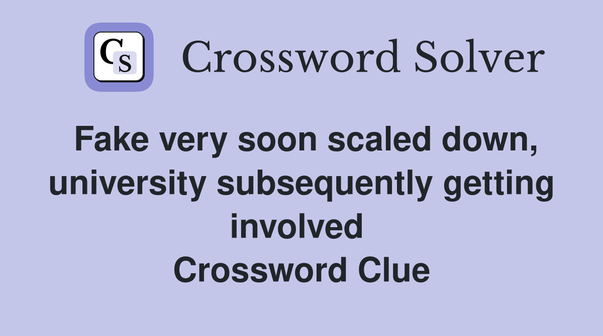 Fake very soon scaled down, university subsequently getting involved  Crossword Clue