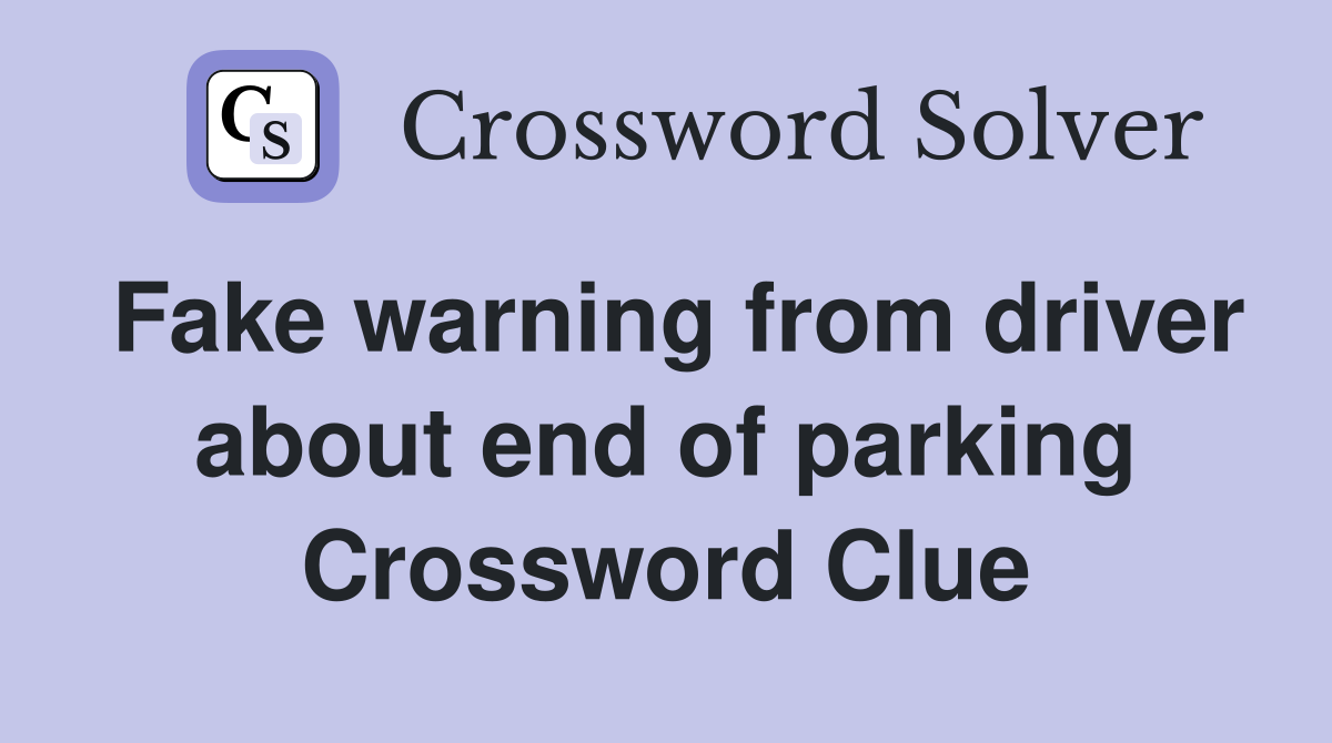 Fake warning from driver about end of parking Crossword Clue