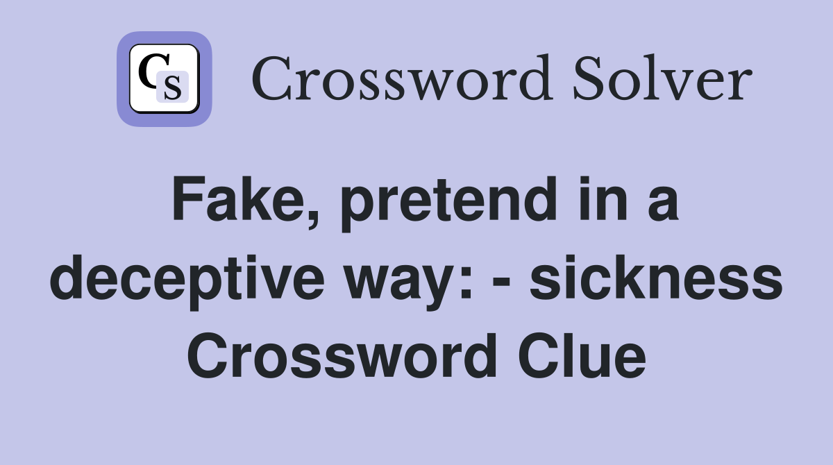 Fake, pretend in a deceptive way: - sickness Crossword Clue