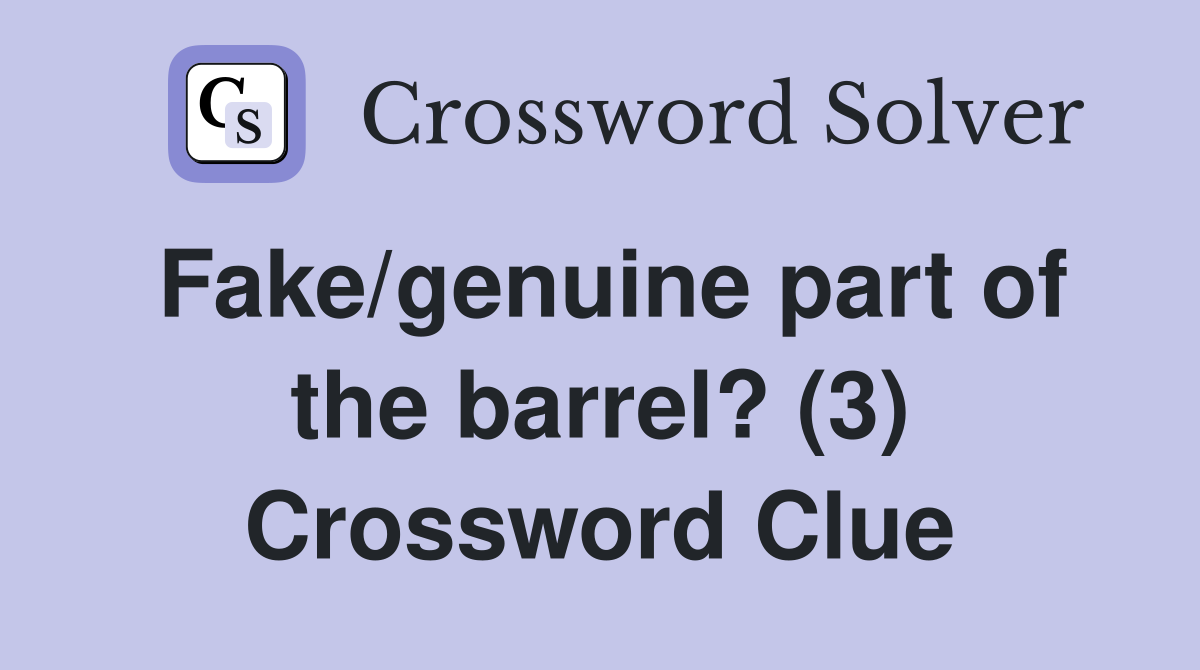 Fake/genuine part of the barrel? (3) Crossword Clue