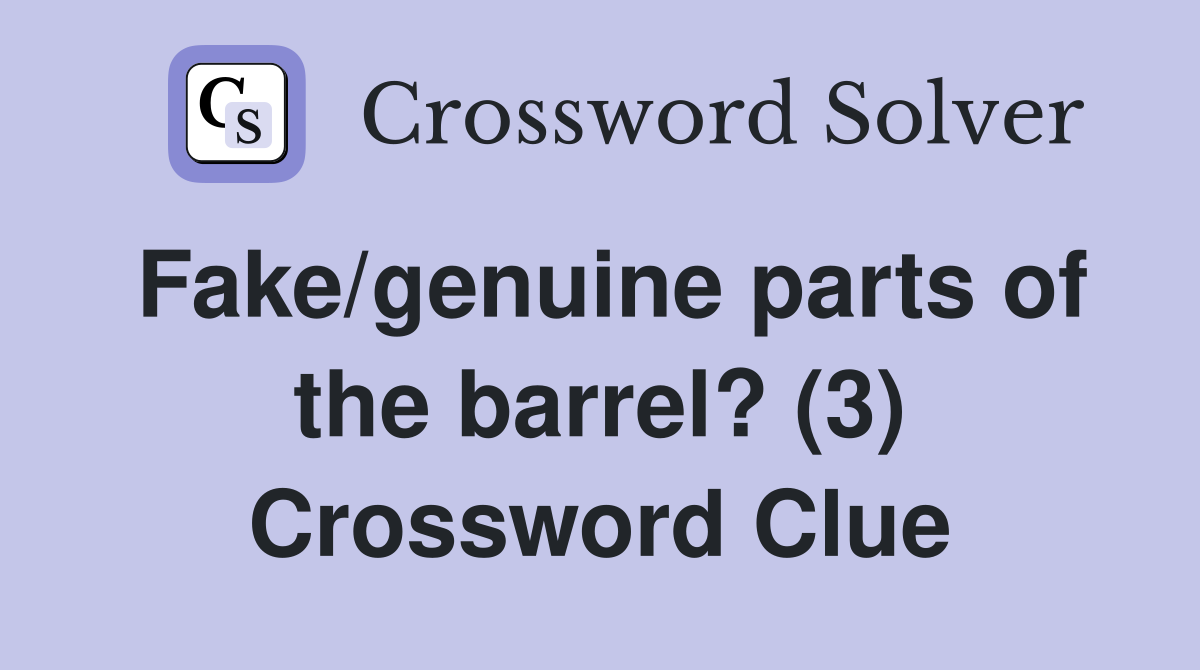 Fake/genuine parts of the barrel? (3) Crossword Clue