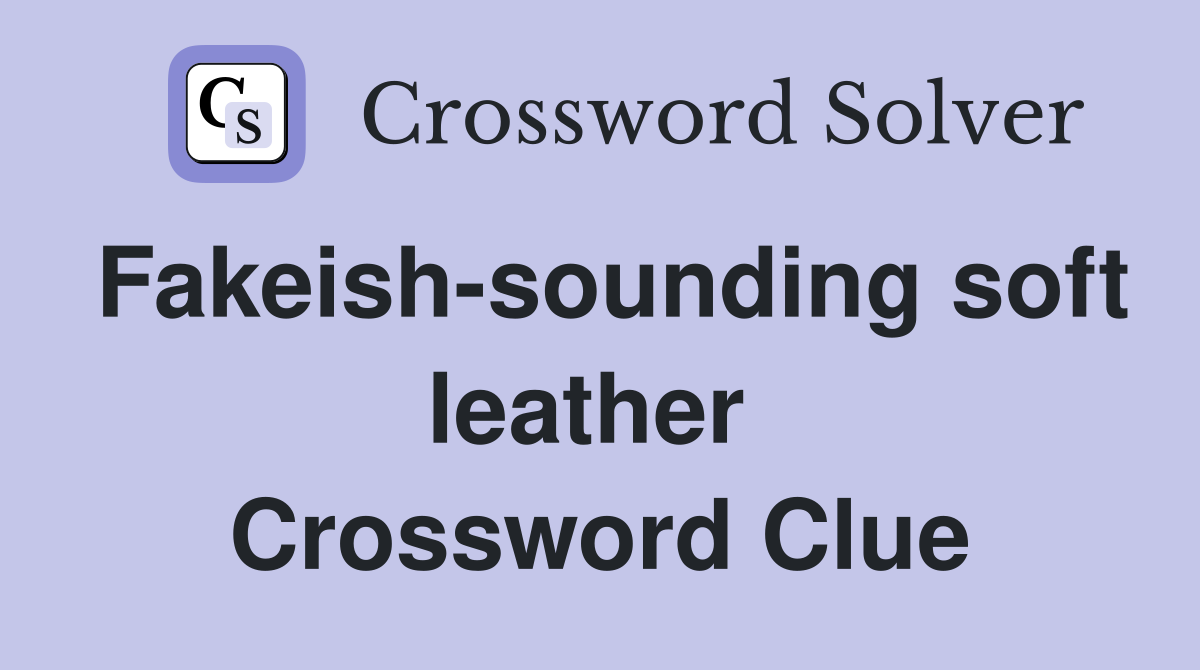 Fakeish-sounding soft leather  Crossword Clue