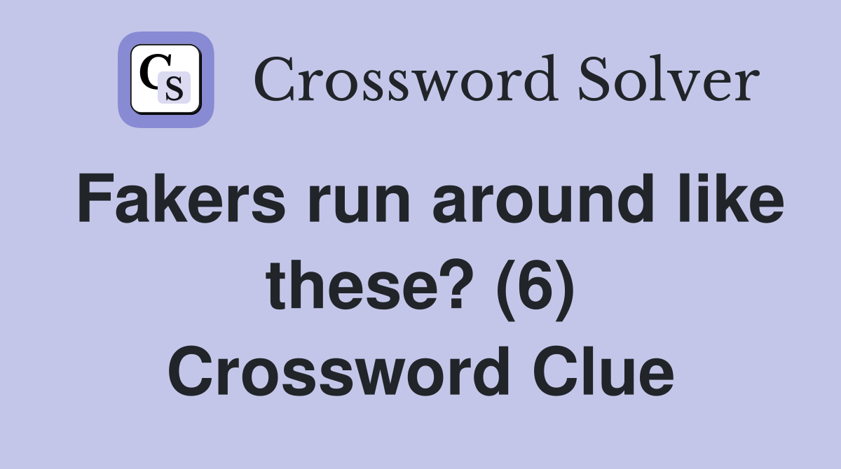Fakers run around like these? (6) Crossword Clue