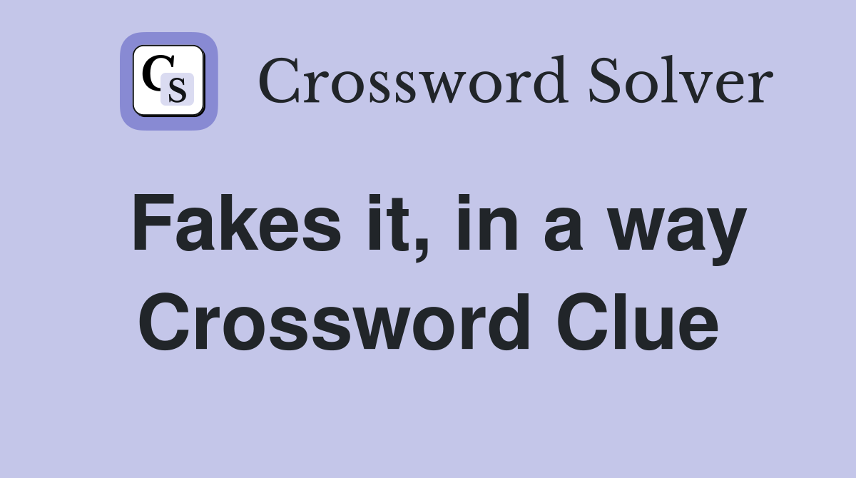 Fakes it, in a way Crossword Clue
