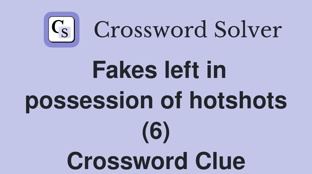 Fakes left in possession of hotshots (6) Crossword Clue