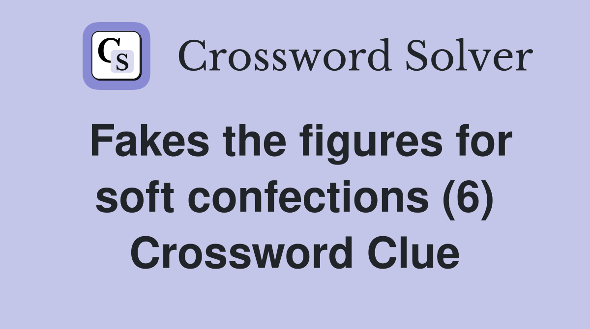 Fakes the figures for soft confections (6) Crossword Clue