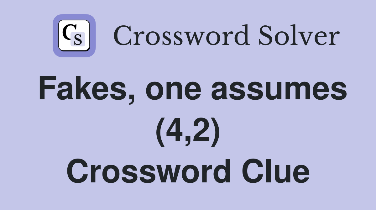 Fakes, one assumes (4,2) Crossword Clue