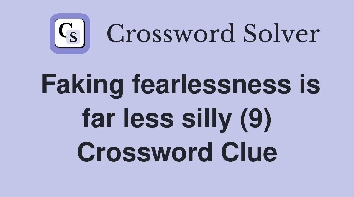 Faking fearlessness is far less silly (9) Crossword Clue
