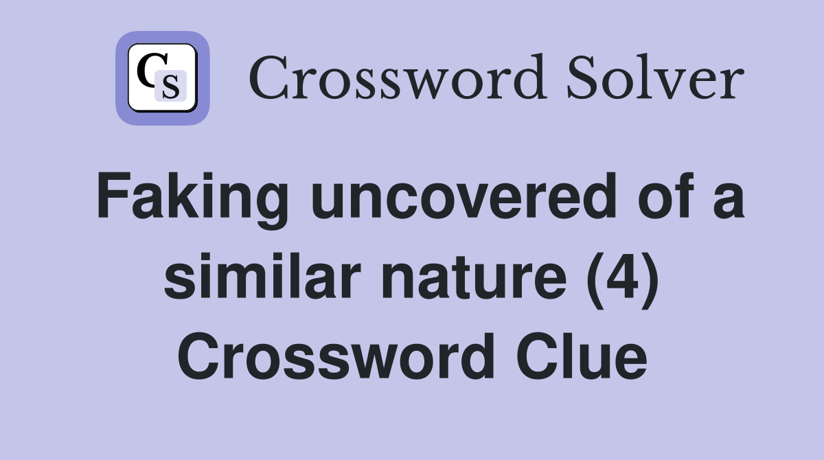 Faking uncovered of a similar nature (4) Crossword Clue