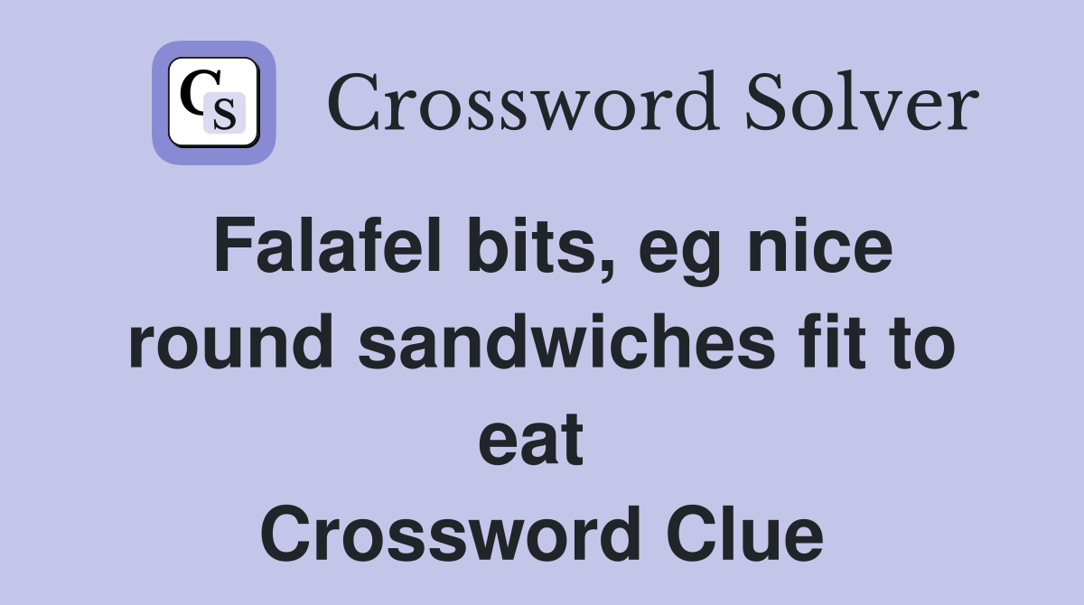 Falafel bits, eg nice round sandwiches fit to eat  Crossword Clue