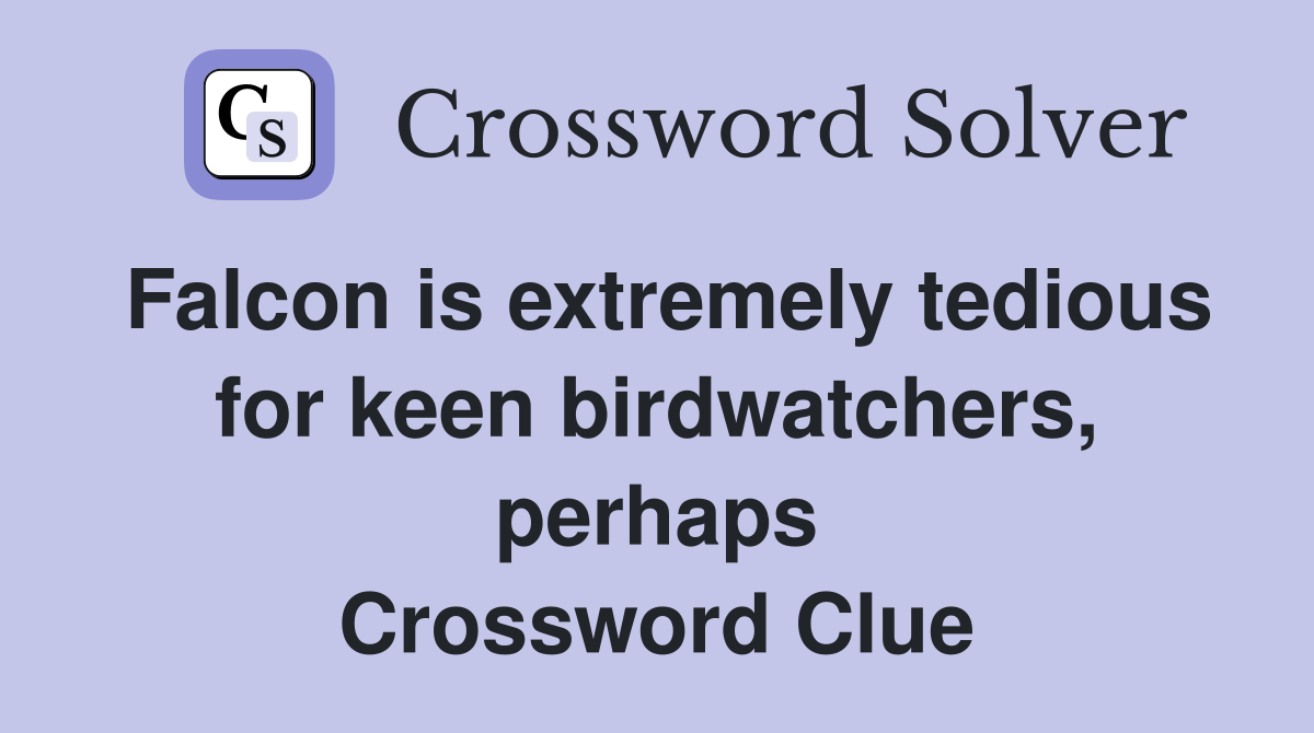 Falcon is extremely tedious for keen birdwatchers, perhaps Crossword Clue