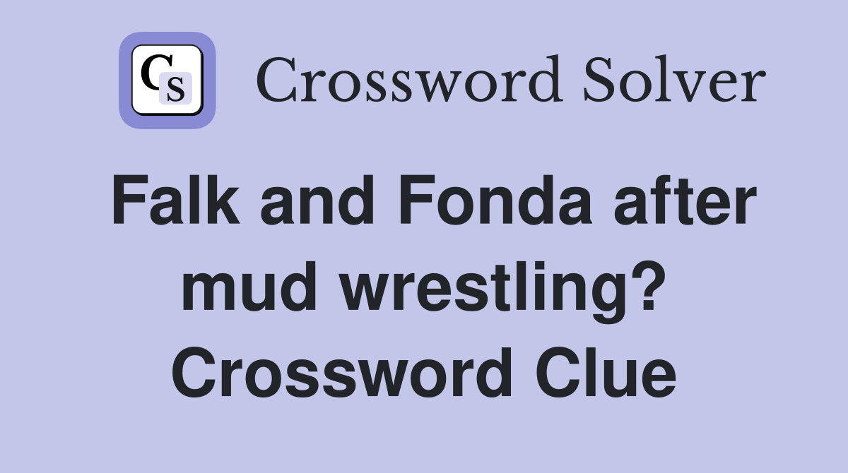 Falk and Fonda after mud wrestling? Crossword Clue