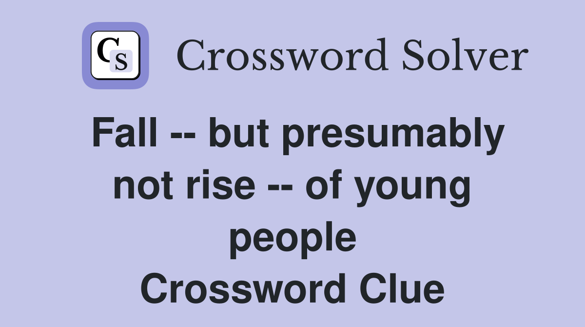 Fall -- but presumably not rise -- of young people Crossword Clue