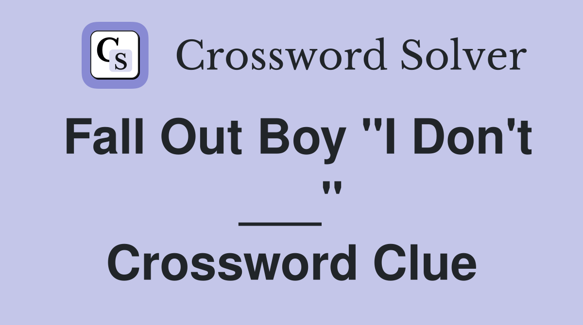 Fall Out Boy "I Don't ___" Crossword Clue