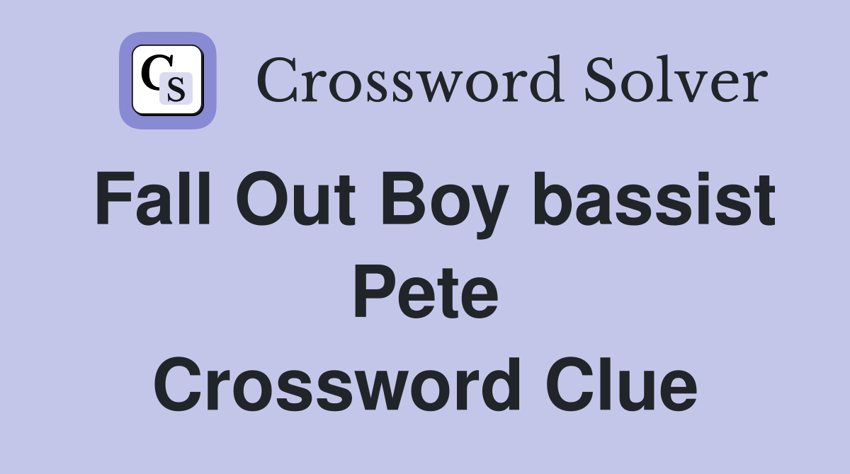 Fall Out Boy bassist Pete Crossword Clue