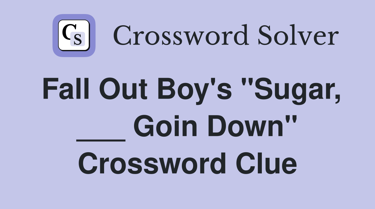 Fall Out Boy's "Sugar, ___ Goin Down" Crossword Clue