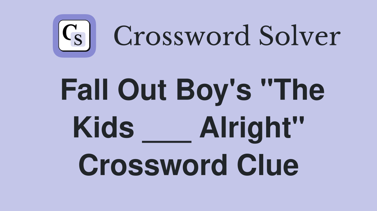 Fall Out Boy's "The Kids ___ Alright" Crossword Clue
