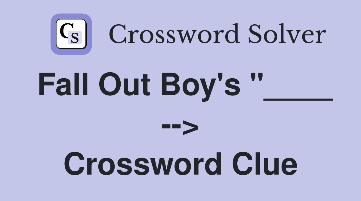 Fall Out Boy's "____ --> Crossword Clue