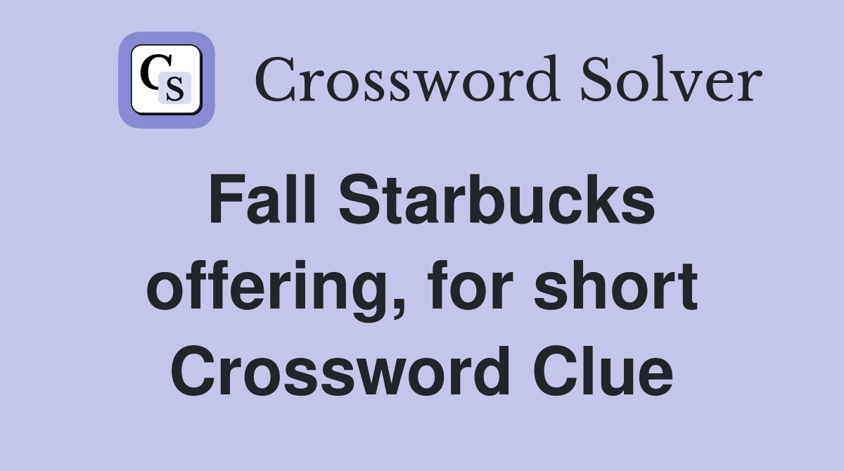 Fall Starbucks offering, for short Crossword Clue