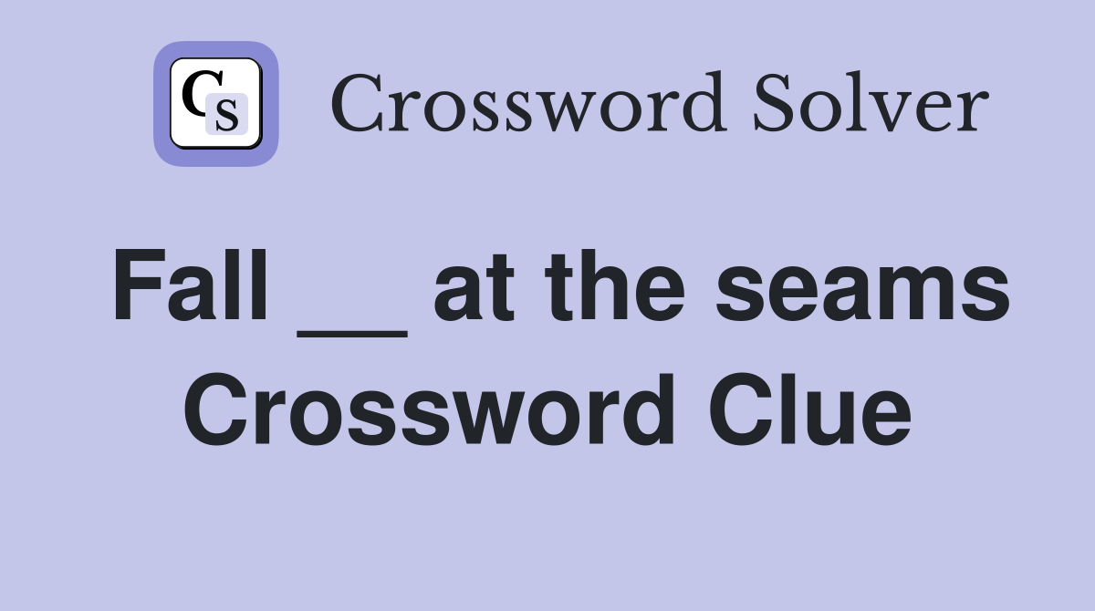 Fall __ at the seams Crossword Clue