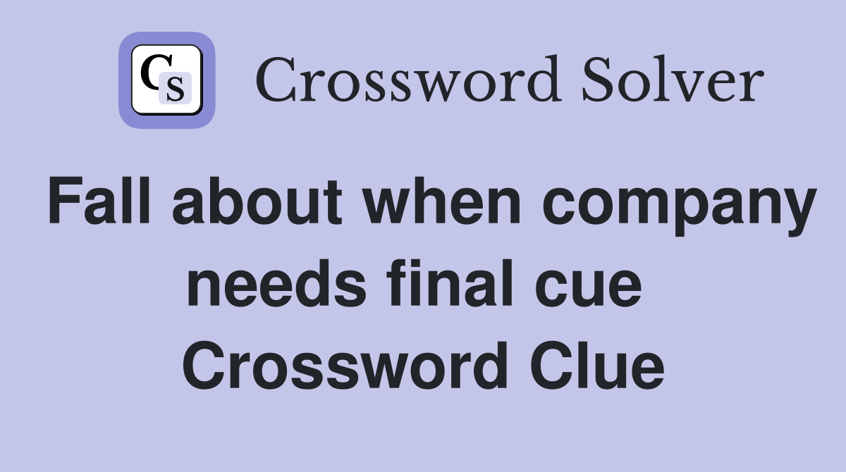 Fall about when company needs final cue  Crossword Clue