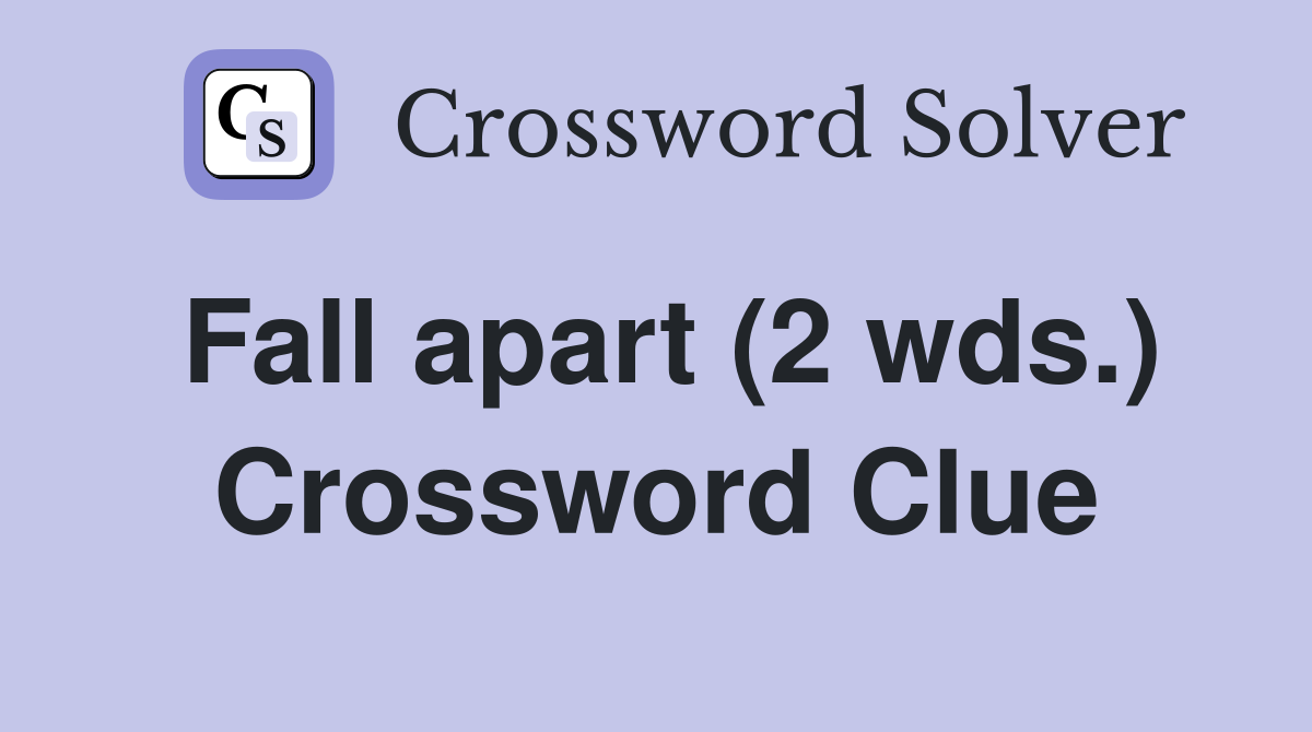 Fall apart (2 wds.) Crossword Clue